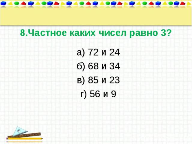 а) 72 и 24 а) 72 и 24 б) 68 и 34 в) 85 и 23 г) 56 и 9