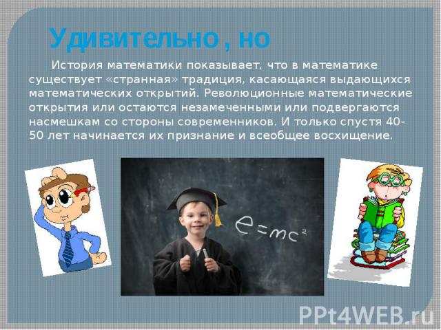 Удивительно , но История математики показывает, что в математике существует «странная» традиция, касающаяся выдающихся математических открытий. Революционные математические открытия или остаются незамеченными или подвергаются насмешкам со стороны со…