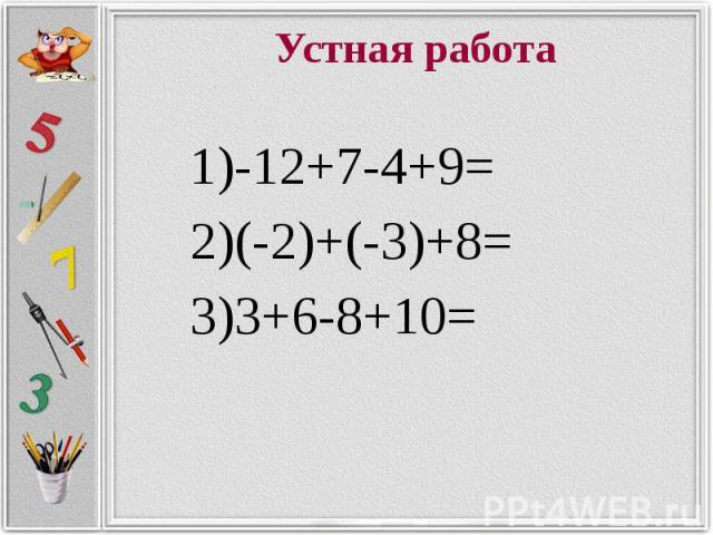 Устная работа -12+7-4+9= (-2)+(-3)+8= 3+6-8+10=