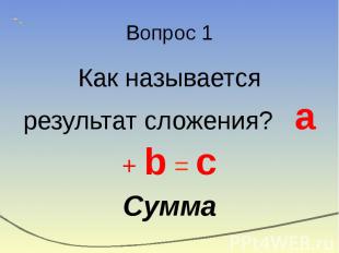 Вопрос 1 Как называется результат сложения? a + b = c Сумма