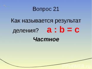Вопрос 21 Как называется результат деления? а : b = c Частное