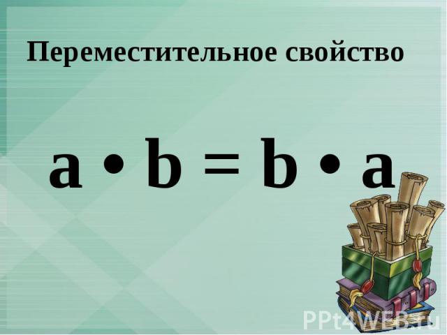 Переместительное свойство a • b = b • a