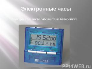 Электронные часы Электронные часы работают на батарейках.