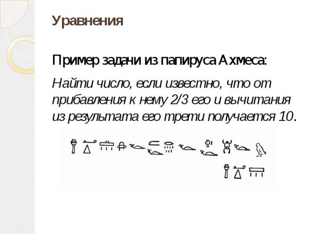 Уравнения Пример задачи из папируса Ахмеса: Найти число, если известно, что от прибавления к нему 2/3 его и вычитания из результата его трети получается 10.