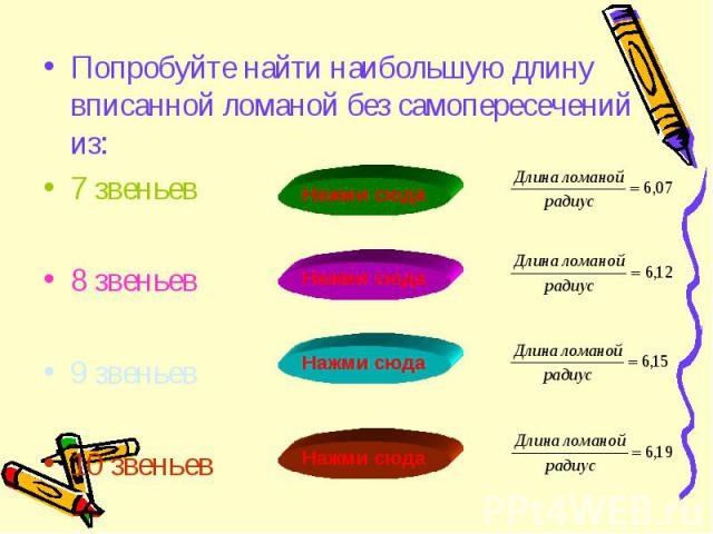 Попробуйте найти наибольшую длину вписанной ломаной без самопересечений из: Попробуйте найти наибольшую длину вписанной ломаной без самопересечений из: 7 звеньев 8 звеньев 9 звеньев 10 звеньев