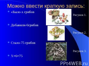 Можно ввести краткую запись: «Было-х грибов Добавили-6грибов Стало-75 грибов Х+6