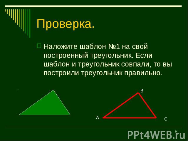 Наложите шаблон №1 на свой построенный треугольник. Если шаблон и треугольник совпали, то вы построили треугольник правильно. Наложите шаблон №1 на свой построенный треугольник. Если шаблон и треугольник совпали, то вы построили треугольник правильно.