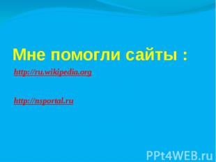 Мне помогли сайты : http://ru.wikipedia.org http://nsportal.ru