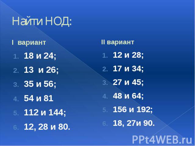 Найти НОД: I вариант 18 и 24; 13 и 26; 35 и 56; 54 и 81 112 и 144; 12, 28 и 80.