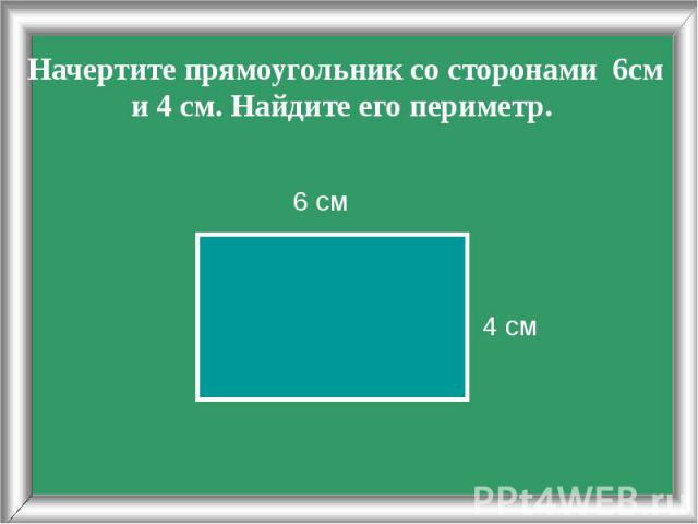 Начертите прямоугольник со сторонами 6см и 4 см. Найдите его периметр. 4 см