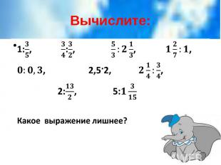 Вычислите: 1:, :, , , , 2,5·2, , 2:, 5: Какое выражение лишнее?