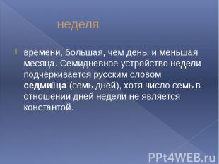 неделя времени, большая, чем день, и меньшая месяца. Семидневное устройство неде