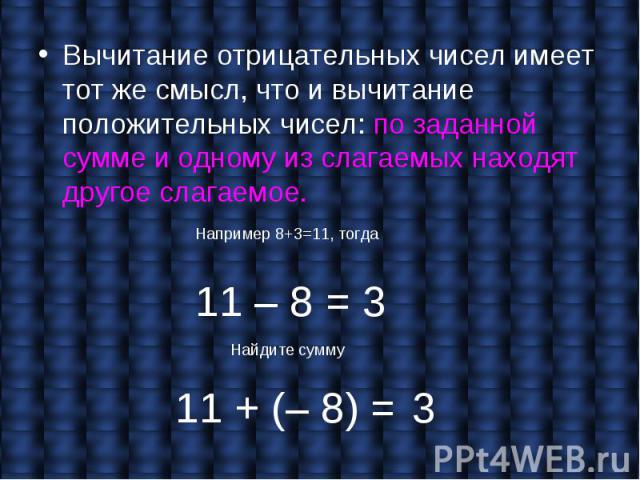 Вычитание отрицательных чисел имеет тот же смысл, что и вычитание положительных чисел: по заданной сумме и одному из слагаемых находят другое слагаемое. Вычитание отрицательных чисел имеет тот же смысл, что и вычитание положительных чисел: по заданн…