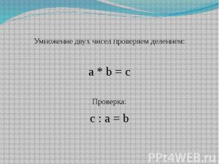 Умножение двух чисел проверяем делением: a * b = c Проверка: c : a = b