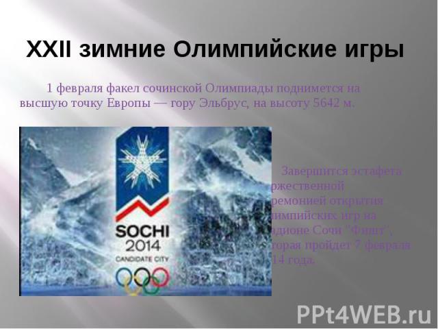 XXII зимние Олимпийские игры 1 февраля факел сочинской Олимпиады поднимется на высшую точку Европы — гору Эльбрус, на высоту 5642 м.