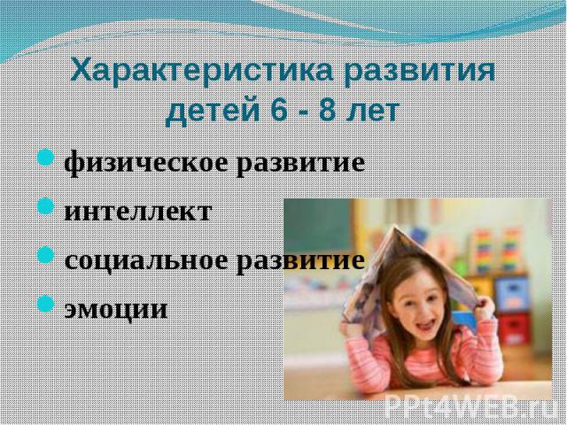 Характеристика развития детей 6 - 8 лет физическое развитие интеллект социальное развитие эмоции