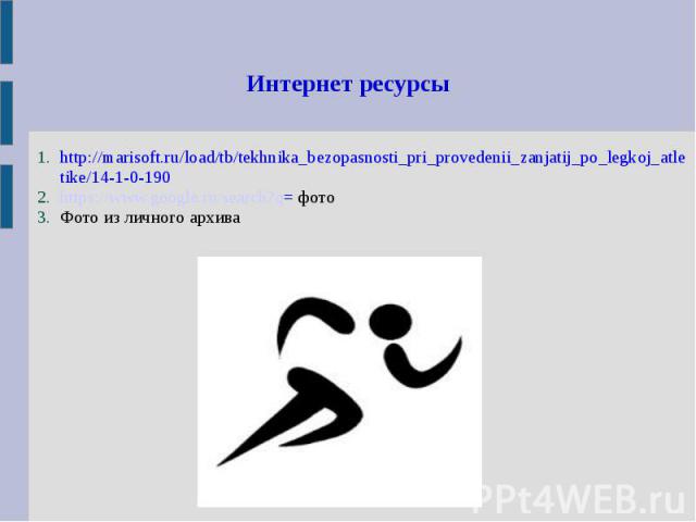 Интернет ресурсы http://marisoft.ru/load/tb/tekhnika_bezopasnosti_pri_provedenii_zanjatij_po_legkoj_atletike/14-1-0-190 https://www.google.ru/search?q= фото Фото из личного архива