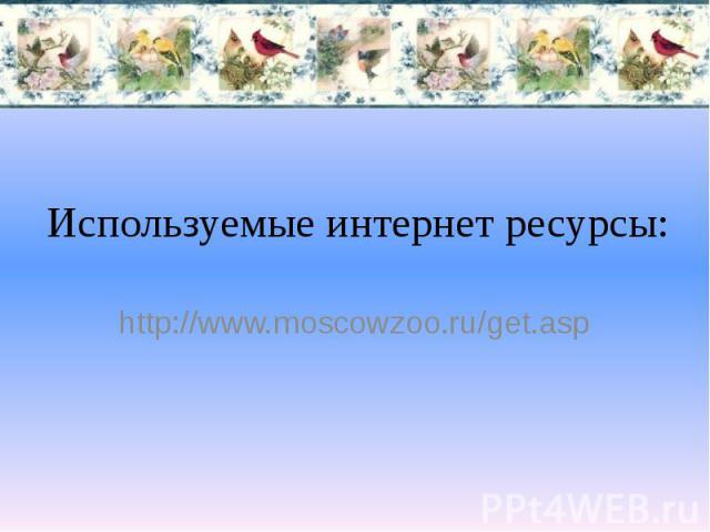 Используемые интернет ресурсы: http://www.moscowzoo.ru/get.asp