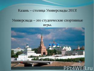 Казань – столица Универсиады 2013! Универсиада – это студенческие спортивные игр
