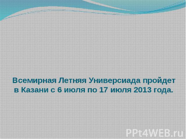 Всемирная Летняя Универсиада пройдет в Казани с 6 июля по 17 июля 2013 года.