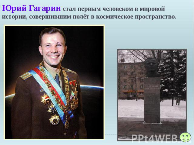 Юрий Гагарин стал первым человеком в мировой истории, совершившим полёт в космическое пространство.
