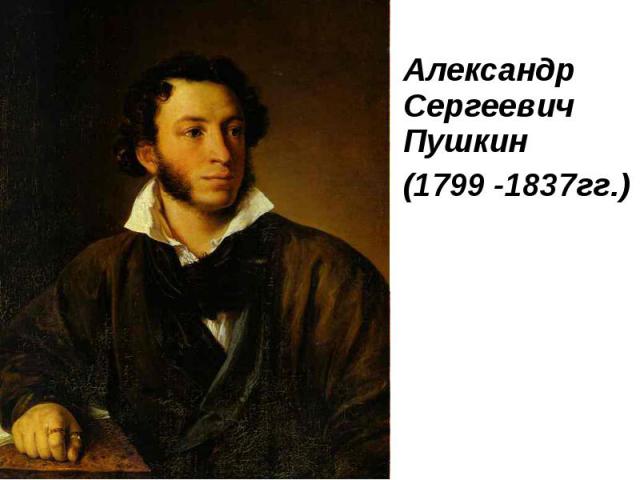 Александр Сергеевич Пушкин Александр Сергеевич Пушкин (1799 -1837гг.)