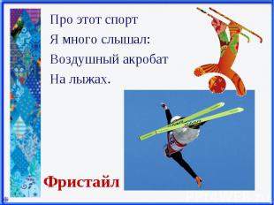 Про этот спорт Про этот спорт Я много слышал: Воздушный акробат На лыжах.
