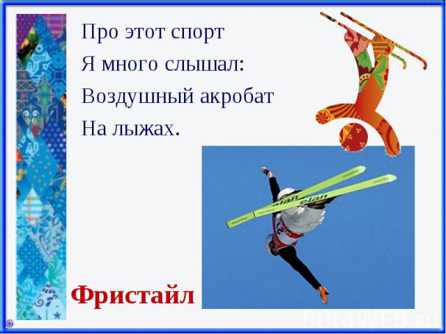 Про этот спорт Про этот спорт Я много слышал: Воздушный акробат На лыжах.