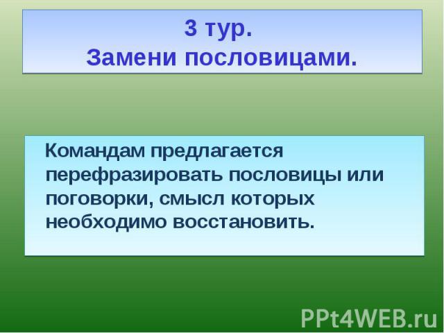 Командам предлагается перефразировать пословицы или поговорки, смысл которых необходимо восстановить. Командам предлагается перефразировать пословицы или поговорки, смысл которых необходимо восстановить.