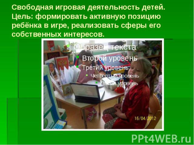 Свободная игровая деятельность детей. Цель: формировать активную позицию ребёнка в игре, реализовать сферы его собственных интересов.