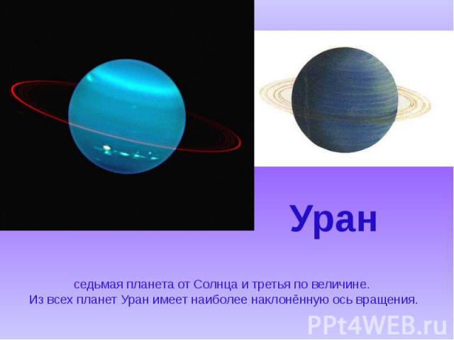 седьмая планета от Солнца и третья по величине. Из всех планет Уран имеет наиболее наклонённую ось вращения.