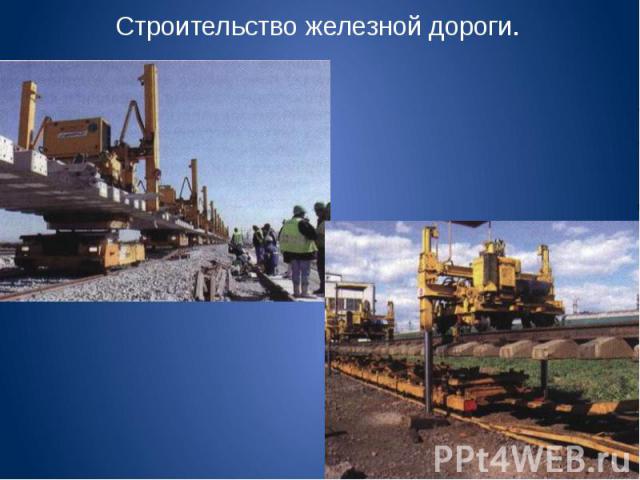 Строительство железной дороги.