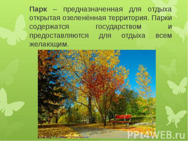 Парк – предназначенная для отдыха открытая озеленённая территория. Парки содержатся государством и предоставляются для отдыха всем желающим. Парк – предназначенная для отдыха открытая озеленённая территория. Парки содержатся государством и предостав…