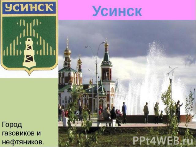 Усинск Усинск Город газовиков и нефтяников.