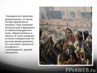 Бородинское сражение продолжалось 12 часов. Потери армий были огромны. Под покро