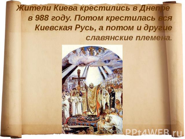 Жители Киева крестились в Днепре в 988 году. Потом крестилась вся Киевская Русь, а потом и другие славянские племена.