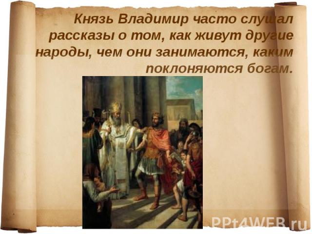 Князь Владимир часто слушал рассказы о том, как живут другие народы, чем они занимаются, каким поклоняются богам.