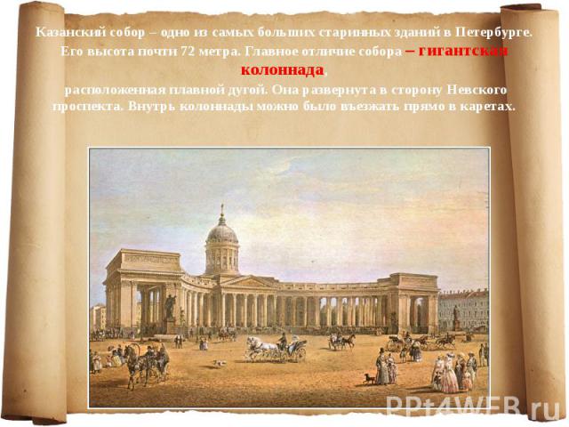 Казанский собор – одно из самых больших старинных зданий в Петербурге. Его высота почти 72 метра. Главное отличие собора – гигантская колоннада, Казанский собор – одно из самых больших старинных зданий в Петербурге. Его высота почти 72 метра. Главно…