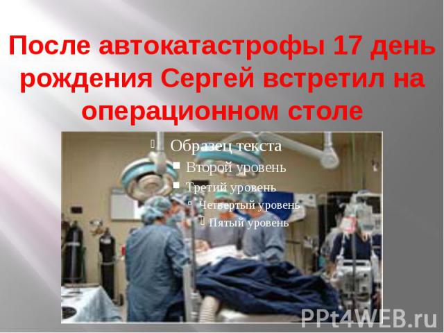 После автокатастрофы 17 день рождения Сергей встретил на операционном столе