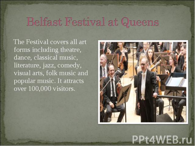 The Festival covers all art forms including theatre, dance, classical music, literature, jazz, comedy, visual arts, folk music and popular music. It attracts over 100,000 visitors.
