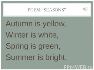 POEM “SEASONS” Autumn is yellow, Winter is white, Spring is green, Summer is bri