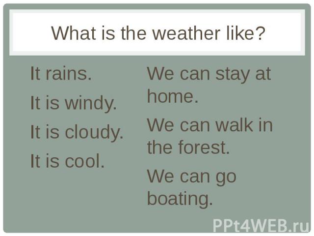 What is the weather like? It rains. It is windy. It is cloudy. It is cool.