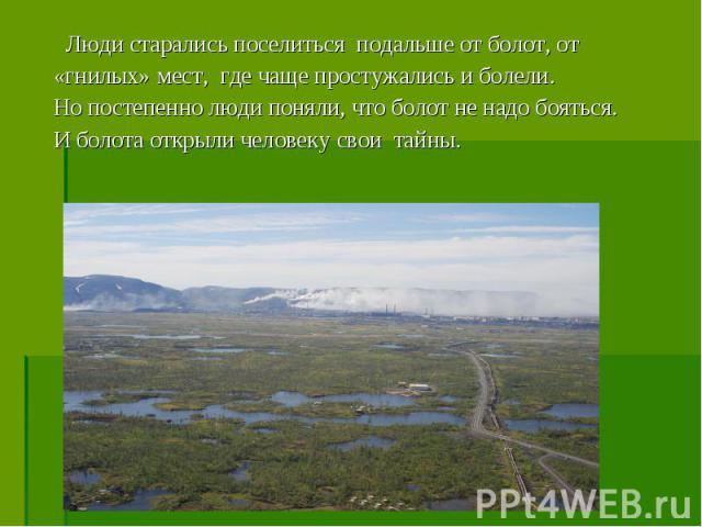 Люди старались поселиться подальше от болот, от «гнилых» мест, где чаще простужались и болели. Но постепенно люди поняли, что болот не надо бояться. И болота открыли человеку свои тайны.