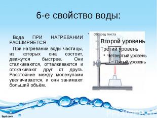 6-е свойство воды: Вода ПРИ НАГРЕВАНИИ РАСШИРЯЕТСЯ При нагревании воды частицы,