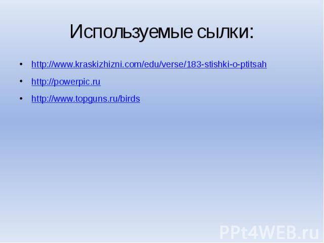 Используемые сылки: http://www.kraskizhizni.com/edu/verse/183-stishki-o-ptitsah http://powerpic.ru http://www.topguns.ru/birds