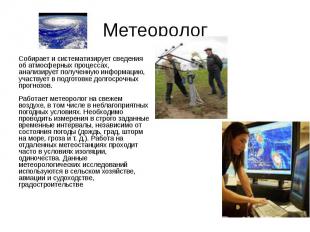 Метеоролог Собирает и систематизирует сведения об атмосферных процессах, анализи