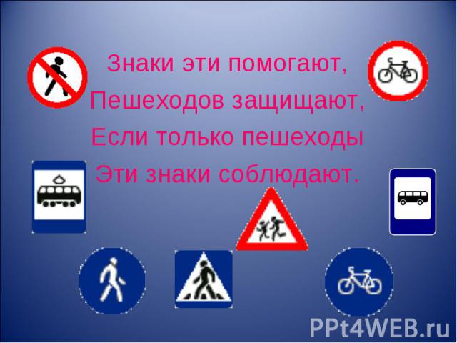 Знаки эти помогают, Пешеходов защищают, Если только пешеходы Эти знаки соблюдают.