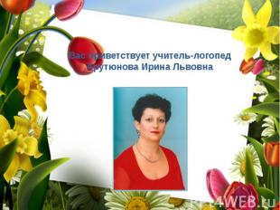 Вас приветствует учитель-логопед Арутюнова Ирина Львовна