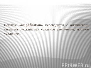 Понятие «amplification» переводится с английского языка на русский, как «сильное