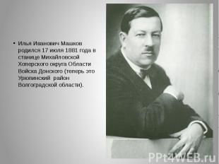 Илья Иванович Машков родился 17 июля 1881 года в станице Михайловской Хоперского